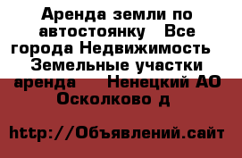 Аренда земли по автостоянку - Все города Недвижимость » Земельные участки аренда   . Ненецкий АО,Осколково д.